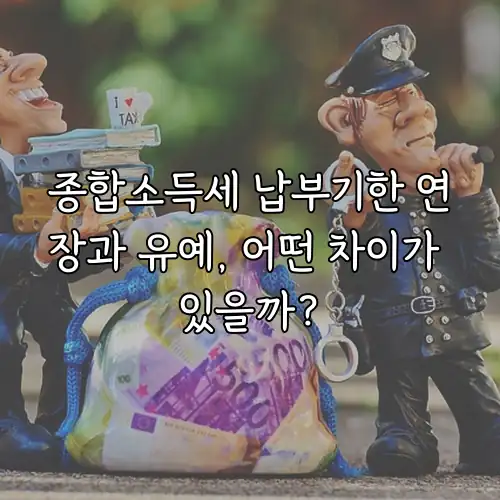 종합소득세 납부기한 연장과 유예, 어떤 차이가 있을까?