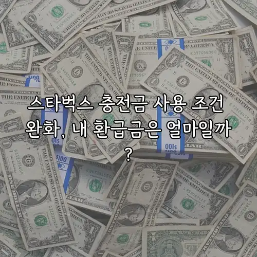 스타벅스 충전금 사용 조건 완화, 내 환급금은 얼마일까?