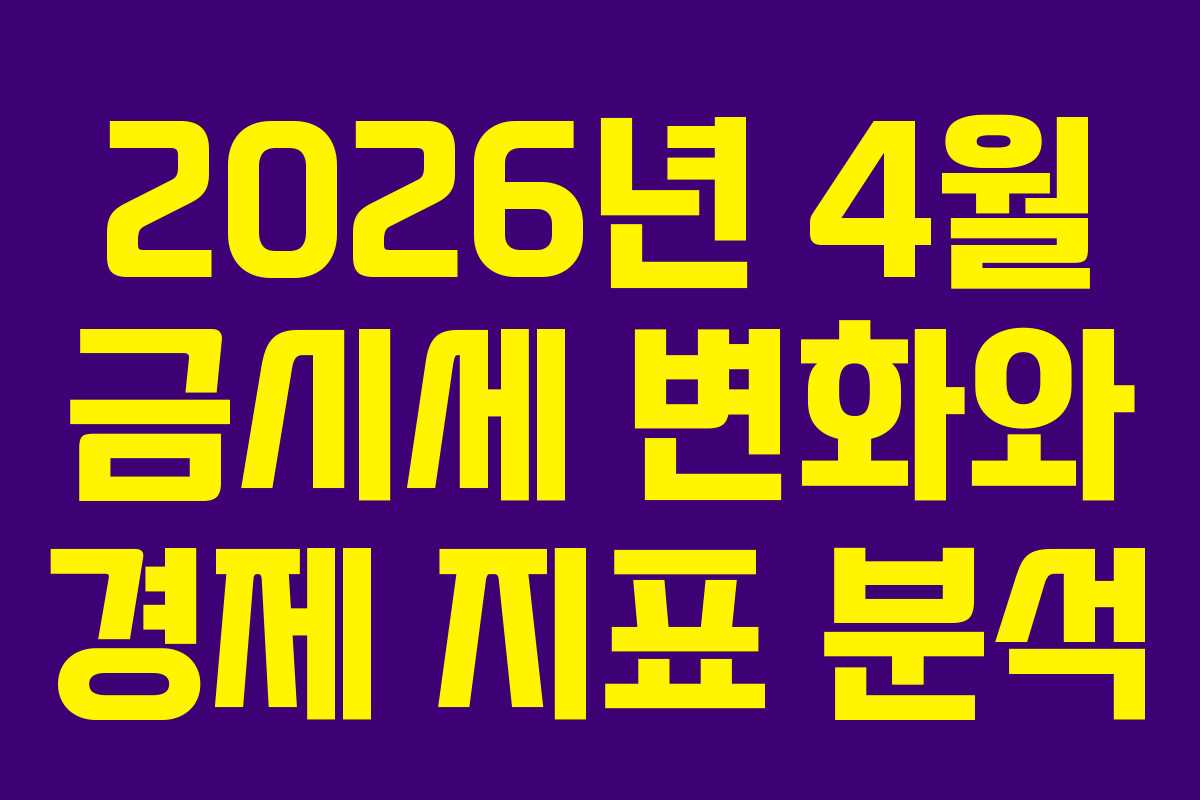 2026년 4월 금시세 변화와 경제 지표 분석 2026년 4월 금시세 변화와 경제 지표 분석
