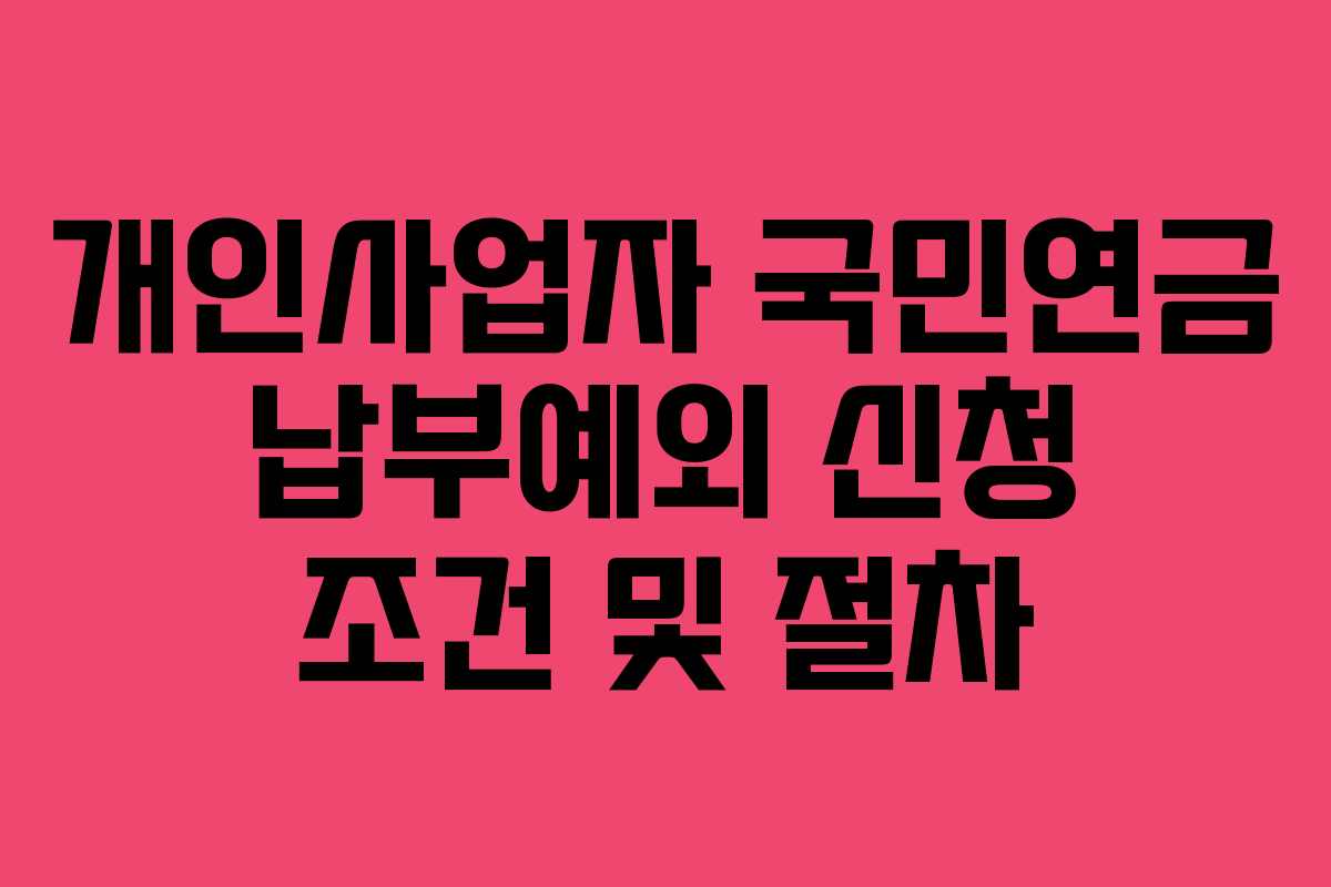 개인사업자 국민연금 납부예외 신청 조건 및 절차 개인사업자 국민연금 납부예외 신청 조건 및 절차