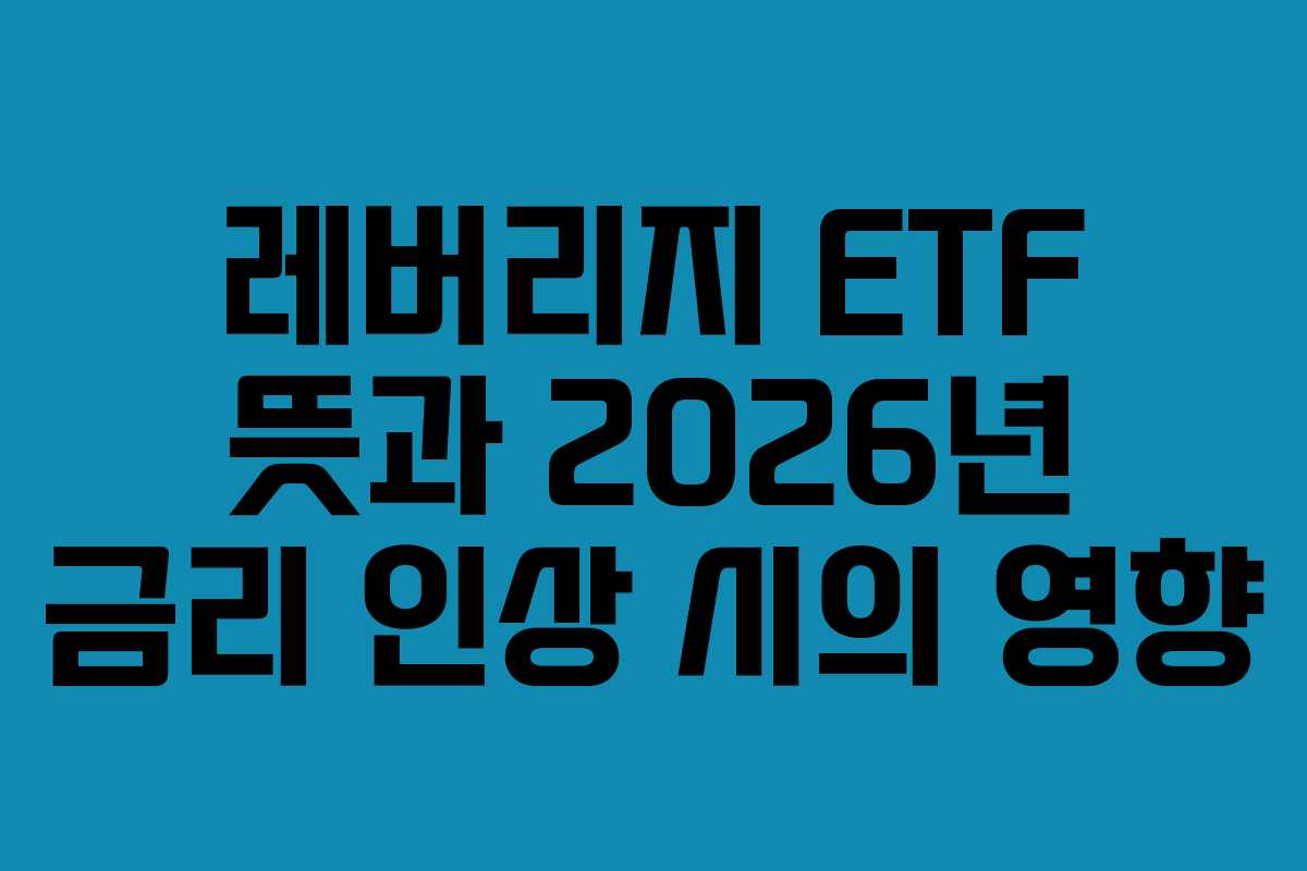 레버리지 ETF 뜻과 2026년 금리 인상 시의 영향