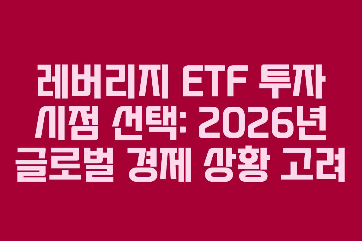 레버리지 ETF 투자 시점 선택: 2026년 글로벌 경제 상황 고려