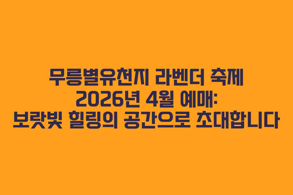 무릉별유천지 라벤더 축제 2026년 4월 예매: 보랏빛 힐링의 공간으로 초대합니다 무릉별유천지 라벤더 축제 2026년 4월 예매: 보랏빛 힐링의 공간으로 초대합니다