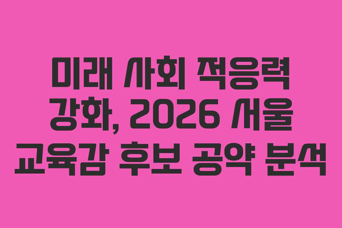 미래 사회 적응력 강화, 2026 서울 교육감 후보 공약 분석 미래 사회 적응력 강화, 2026 서울 교육감 후보 공약 분석