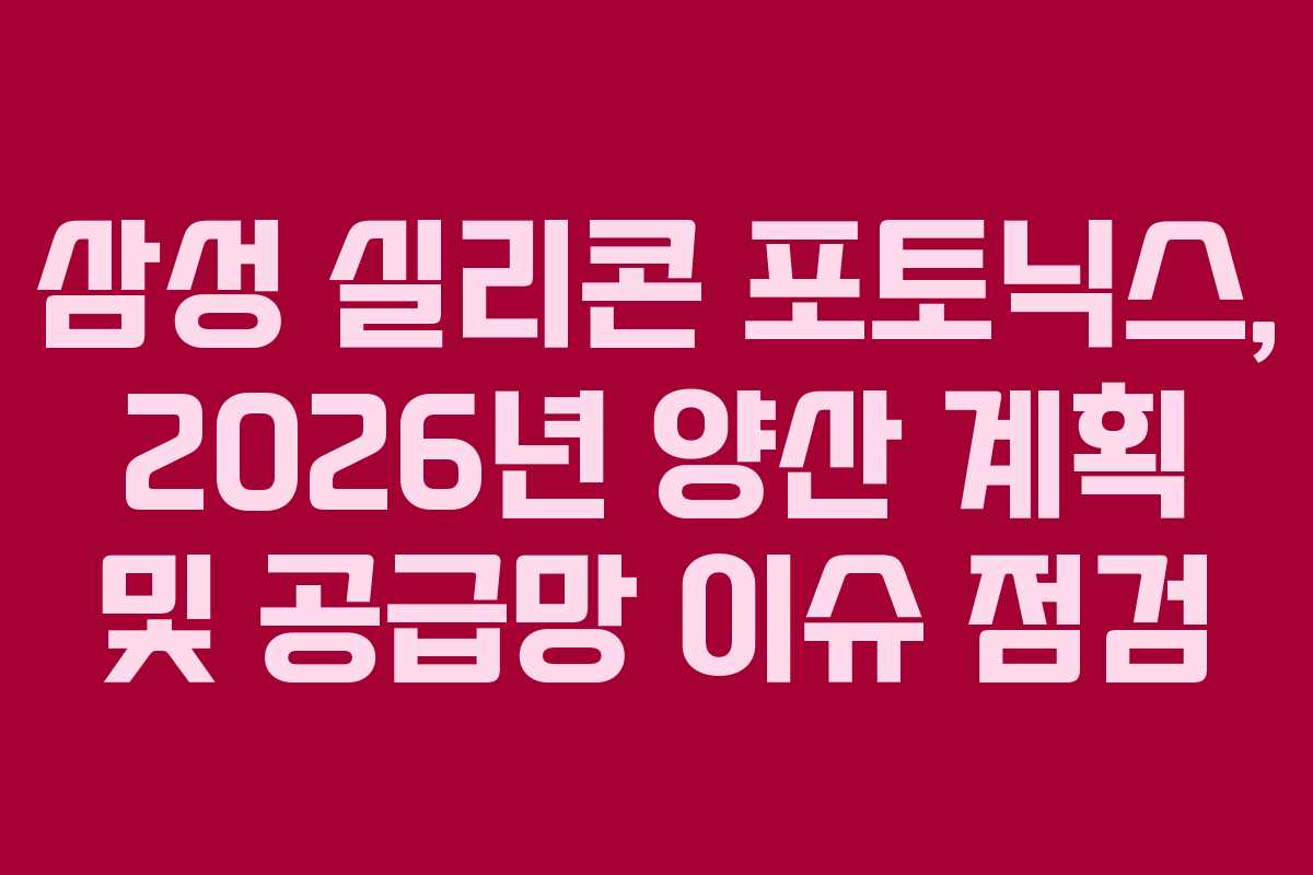 삼성 실리콘 포토닉스, 2026년 양산 계획 및 공급망 이슈 점검 삼성 실리콘 포토닉스, 2026년 양산 계획 및 공급망 이슈 점검
