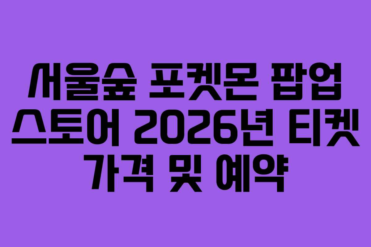 서울숲 포켓몬 팝업 스토어 2026년 티켓 가격 및 예약 서울숲 포켓몬 팝업 스토어 2026년 티켓 가격 및 예약