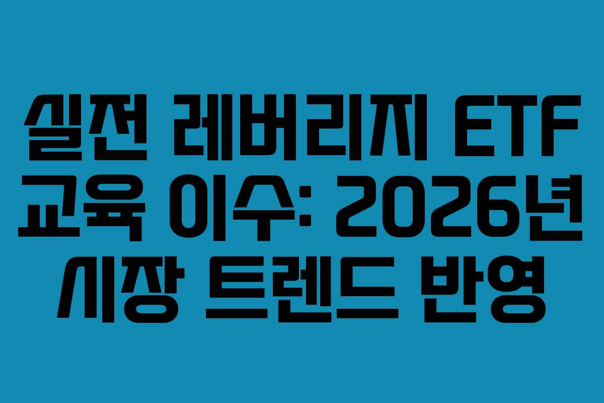 실전 레버리지 ETF 교육 이수: 2026년 시장 트렌드 반영