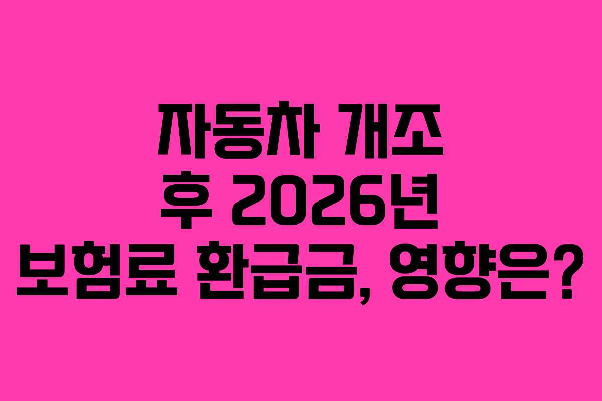자동차 개조 후 2026년 보험료 환급금, 영향은? 자동차 개조 후 2026년 보험료 환급금, 영향은?
