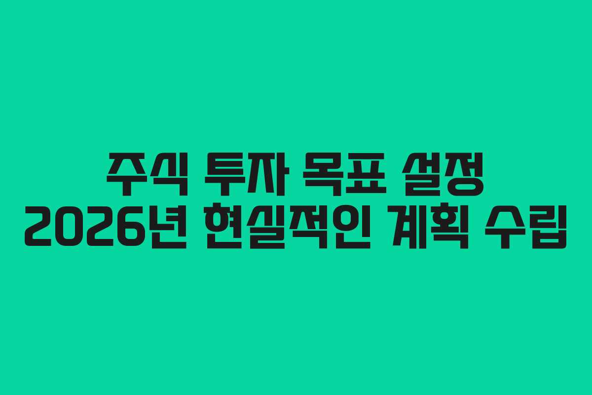 주식 투자 목표 설정 2026년 현실적인 계획 수립 주식 투자 목표 설정 2026년 현실적인 계획 수립