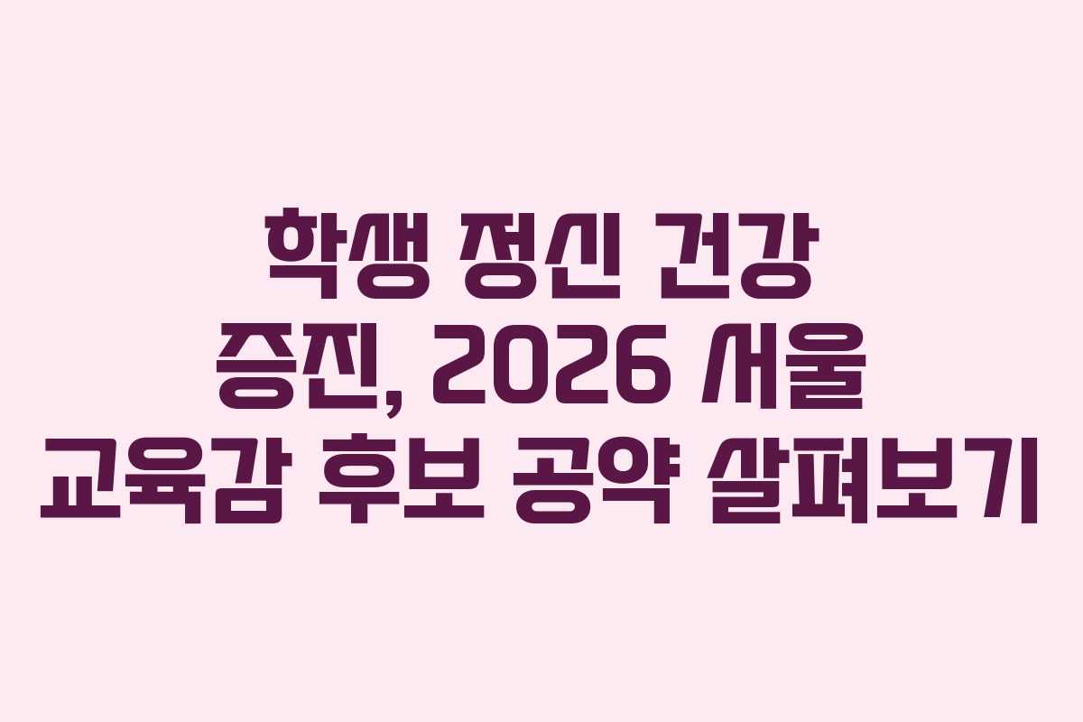 학생 정신 건강 증진, 2026 서울 교육감 후보 공약 살펴보기 학생 정신 건강 증진, 2026 서울 교육감 후보 공약 살펴보기