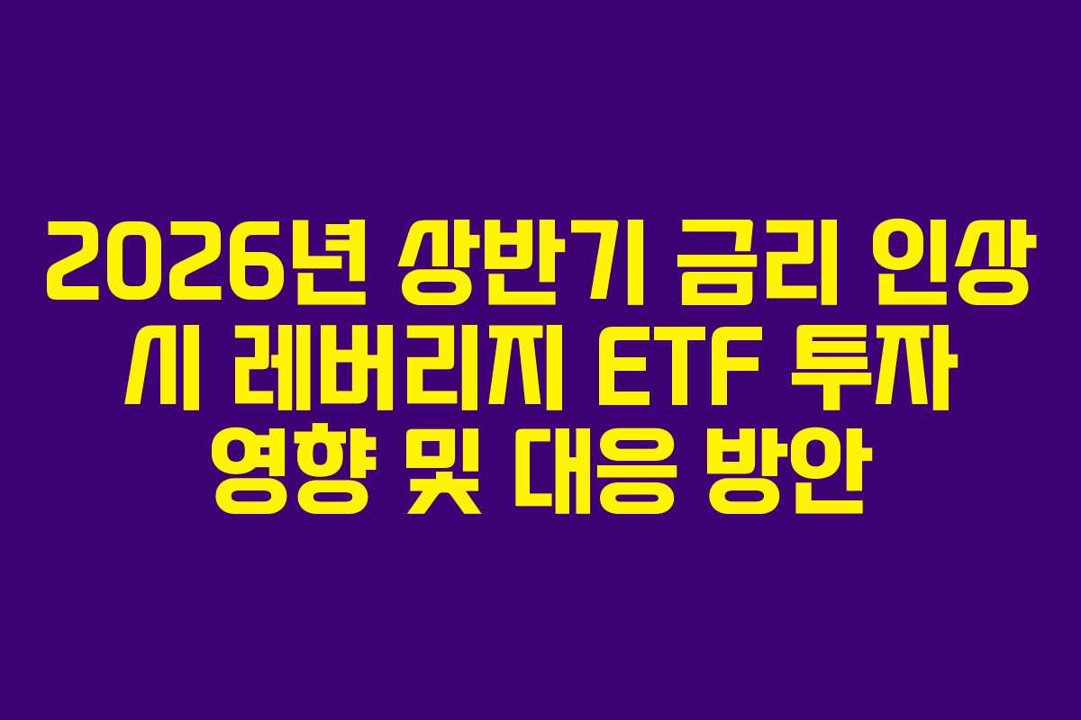 2026년 상반기 금리 인상 시 레버리지 ETF 투자 영향 및 대응 방안