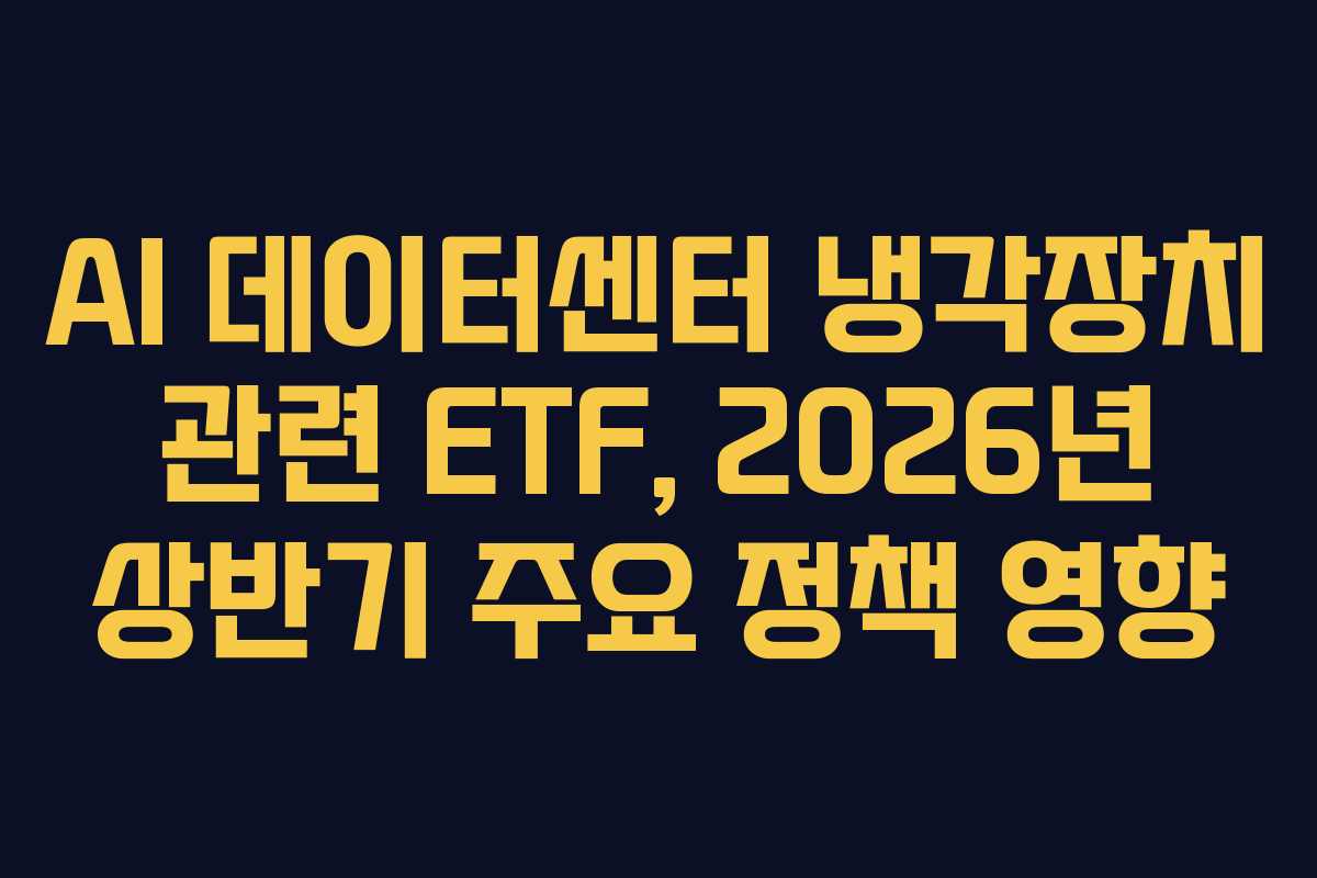 AI 데이터센터 냉각장치 관련 ETF, 2026년 상반기 주요 정책 영향 AI 데이터센터 냉각장치 관련 ETF, 2026년 상반기 주요 정책 영향