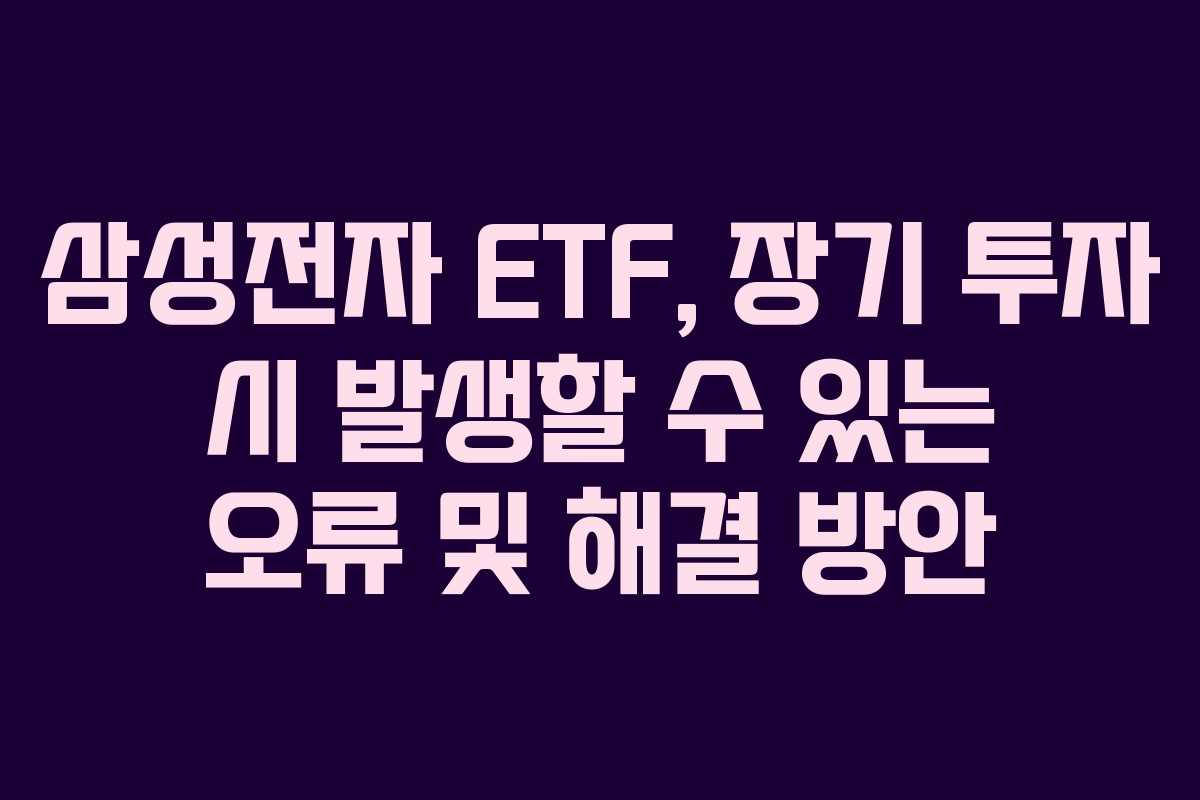 삼성전자 ETF, 장기 투자 시 발생할 수 있는 오류 및 해결 방안