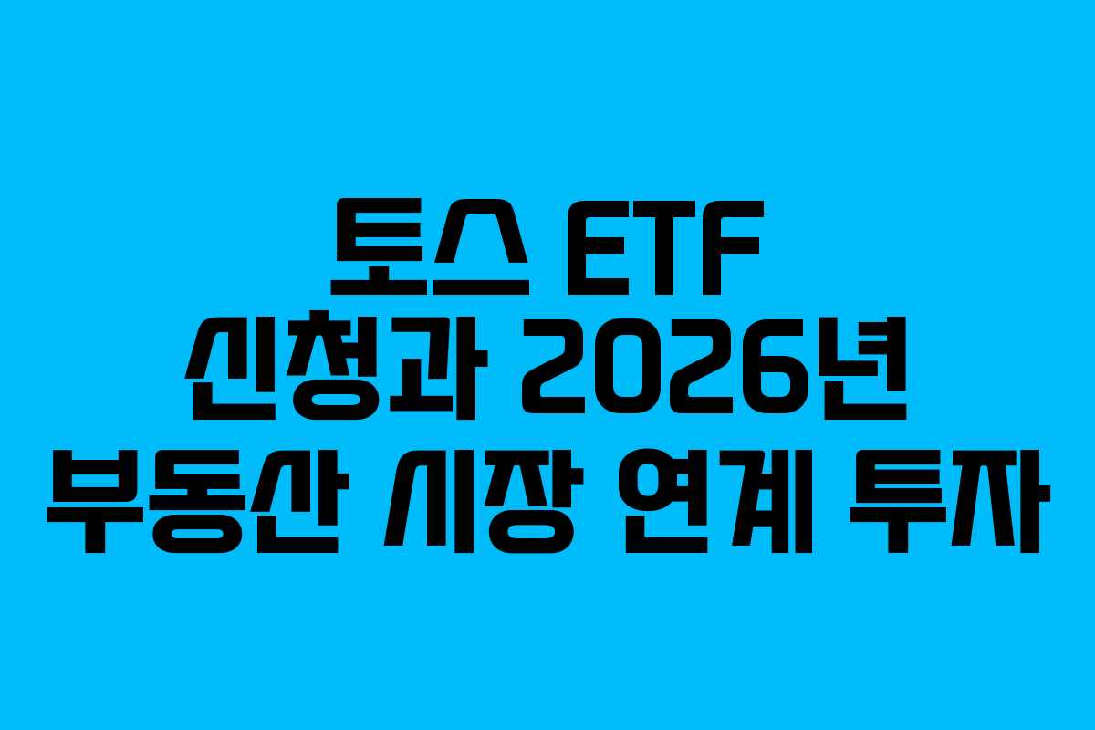 토스 ETF 신청과 2026년 부동산 시장 연계 투자