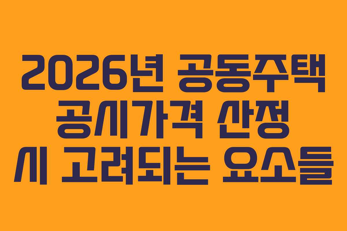 2026년 공동주택 공시가격 산정 시 고려되는 요소들