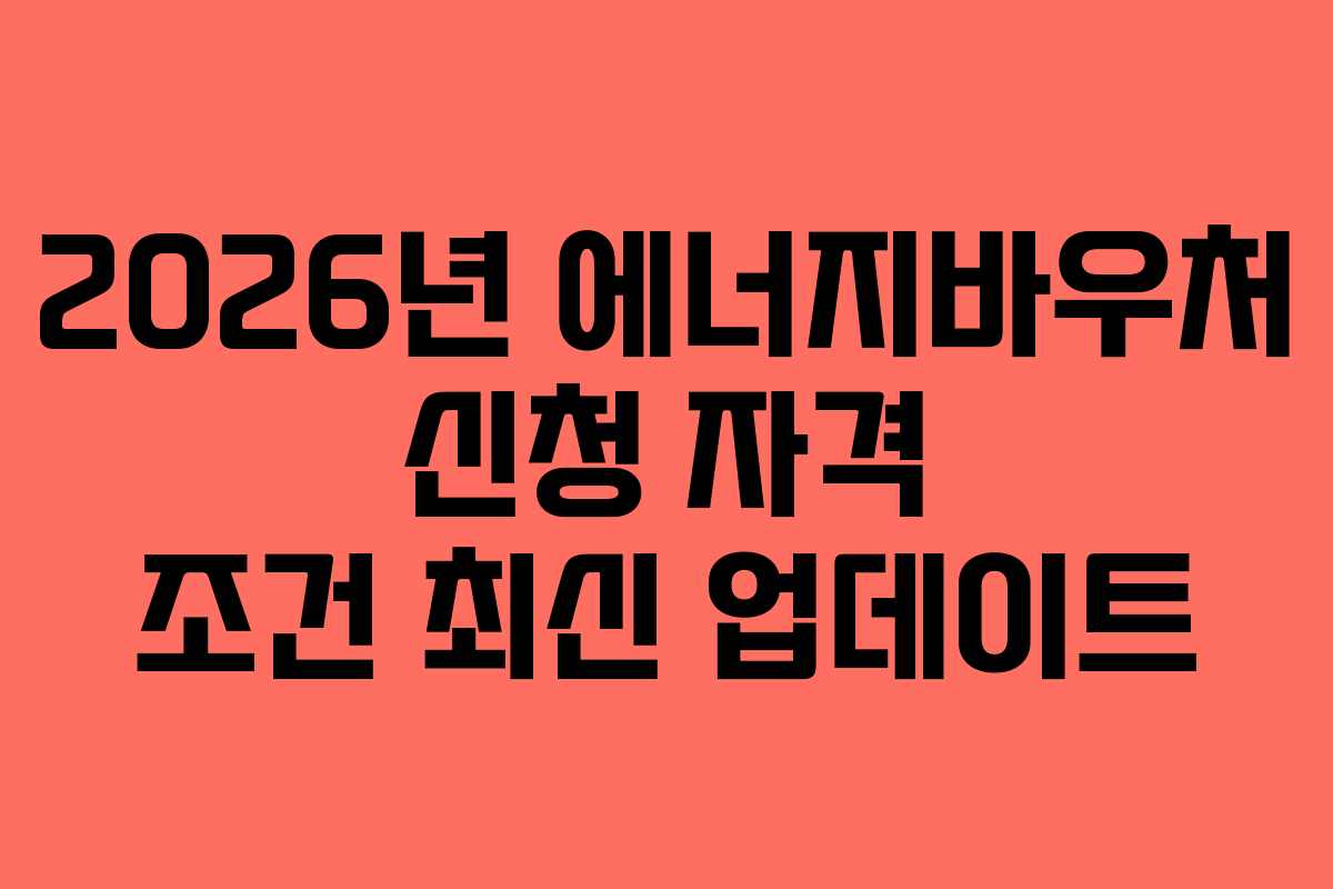 2026년 에너지바우처 신청 자격 조건 최신 업데이트