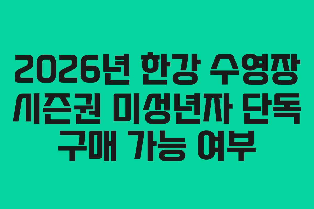 2026년 한강 수영장 시즌권 미성년자 단독 구매 가능 여부 2026년 한강 수영장 시즌권 미성년자 단독 구매 가능 여부