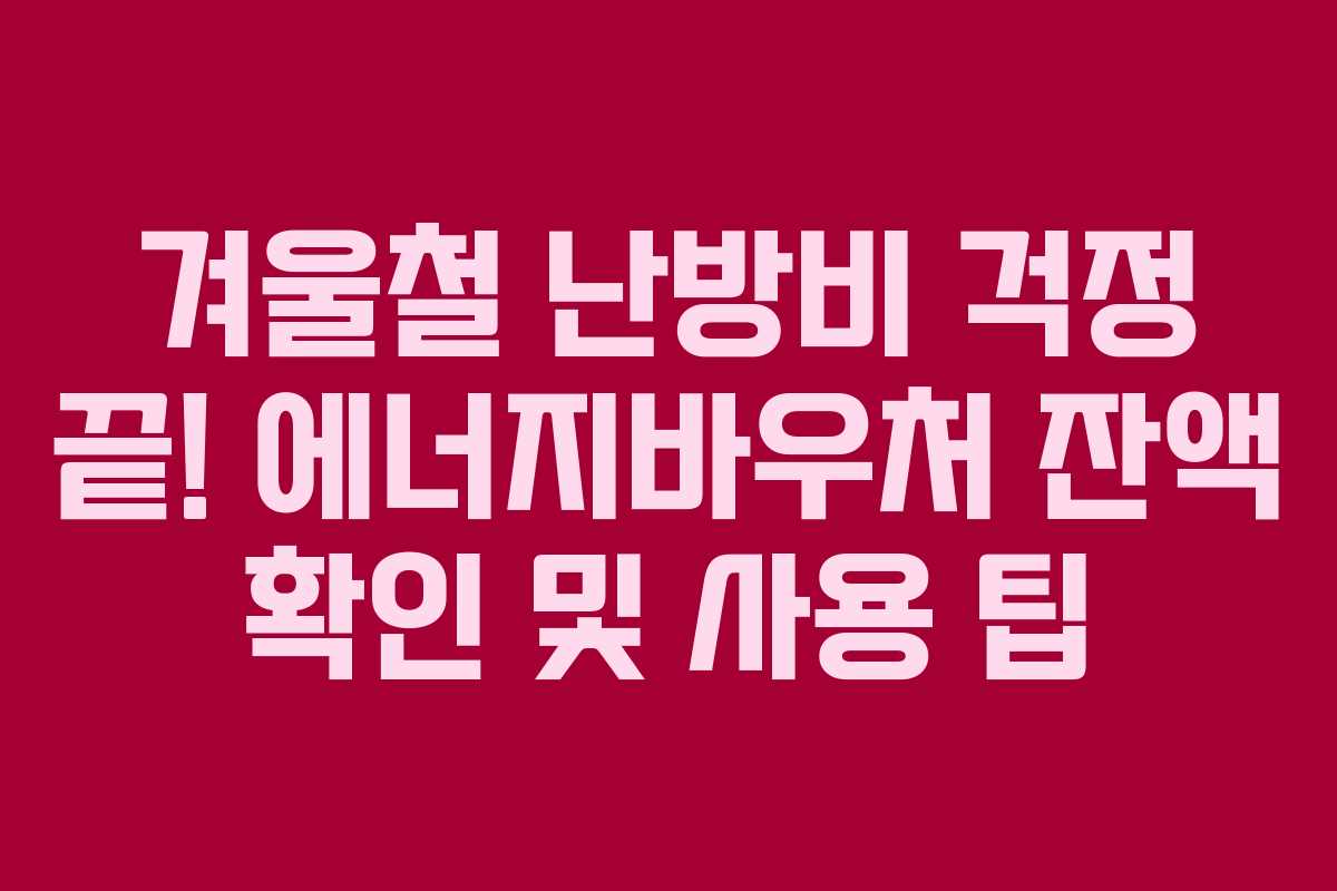 겨울철 난방비 걱정 끝! 에너지바우처 잔액 확인 및 사용 팁