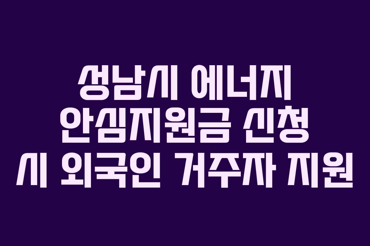 성남시 에너지 안심지원금 신청 시 외국인 거주자 지원 성남시 에너지 안심지원금 신청 시 외국인 거주자 지원