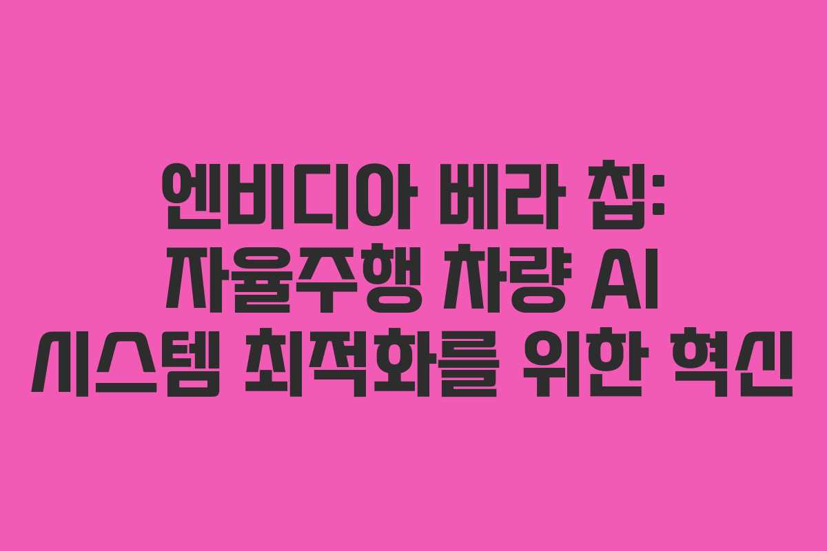 엔비디아 베라 칩: 자율주행 차량 AI 시스템 최적화를 위한 혁신