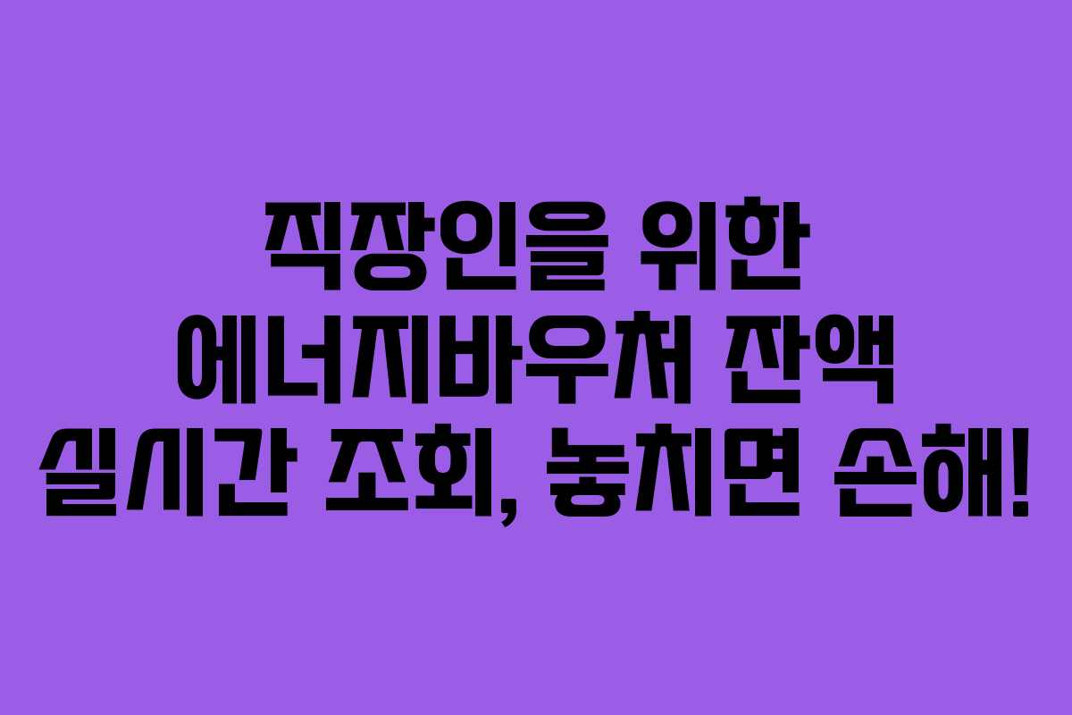직장인을 위한 에너지바우처 잔액 실시간 조회, 놓치면 손해!