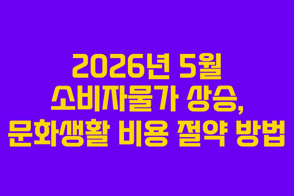 2026년 5월 소비자물가 상승, 문화생활 비용 절약 방법