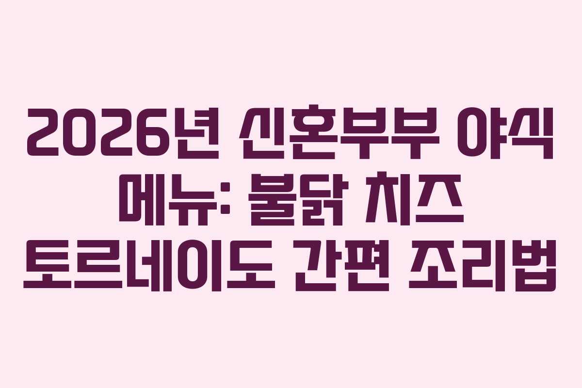 2026년 신혼부부 야식 메뉴: 불닭 치즈 토르네이도 간편 조리법