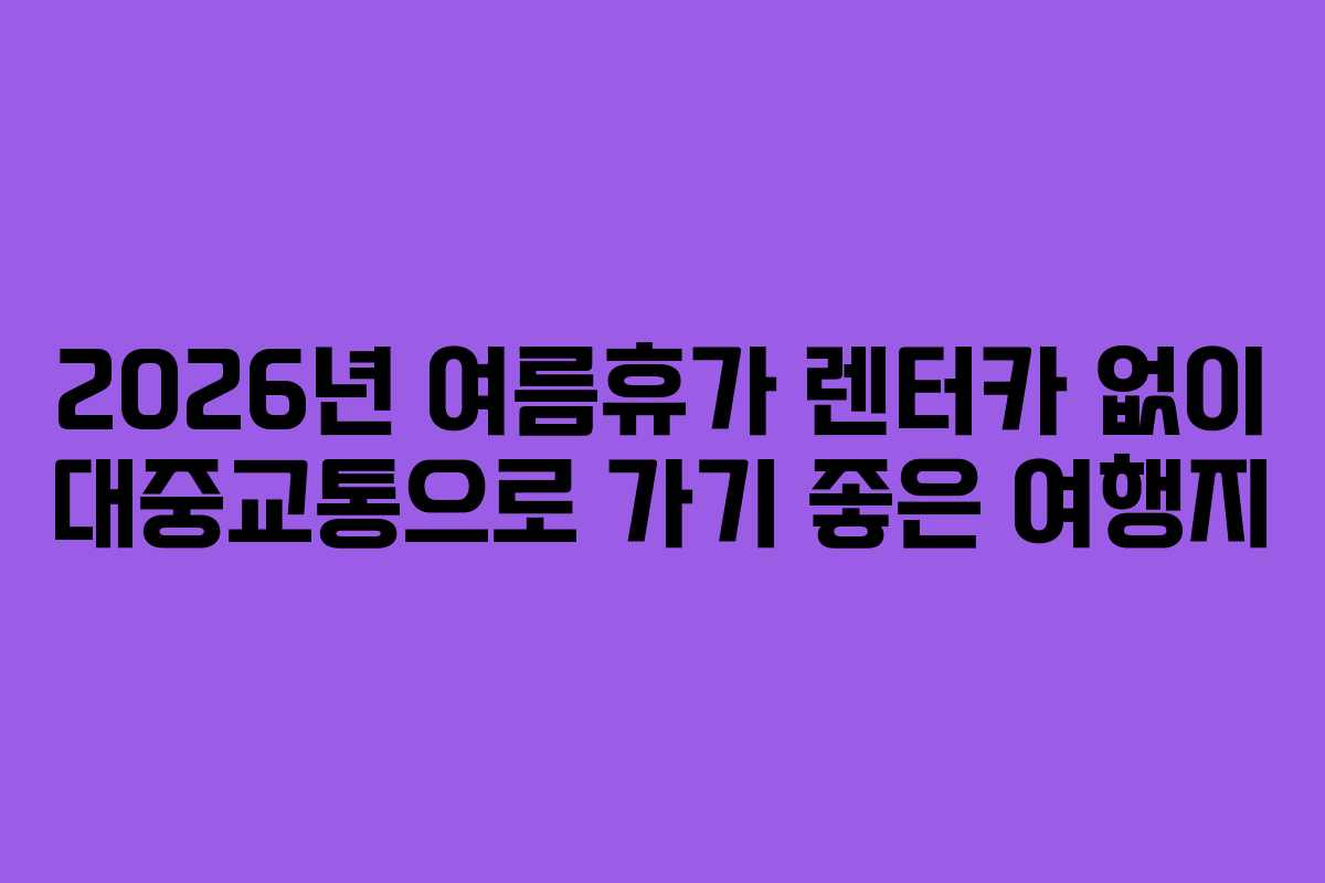 2026년 여름휴가 렌터카 없이 대중교통으로 가기 좋은 여행지