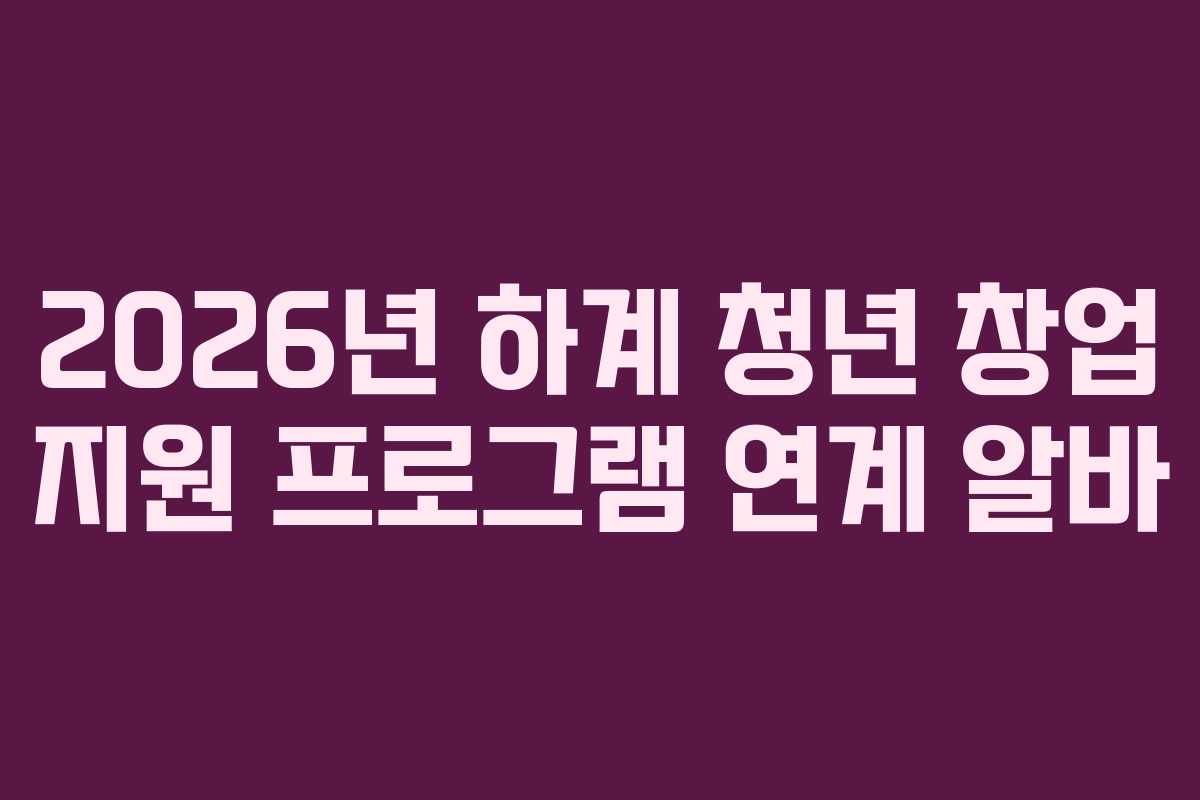 2026년 하계 청년 창업 지원 프로그램 연계 알바