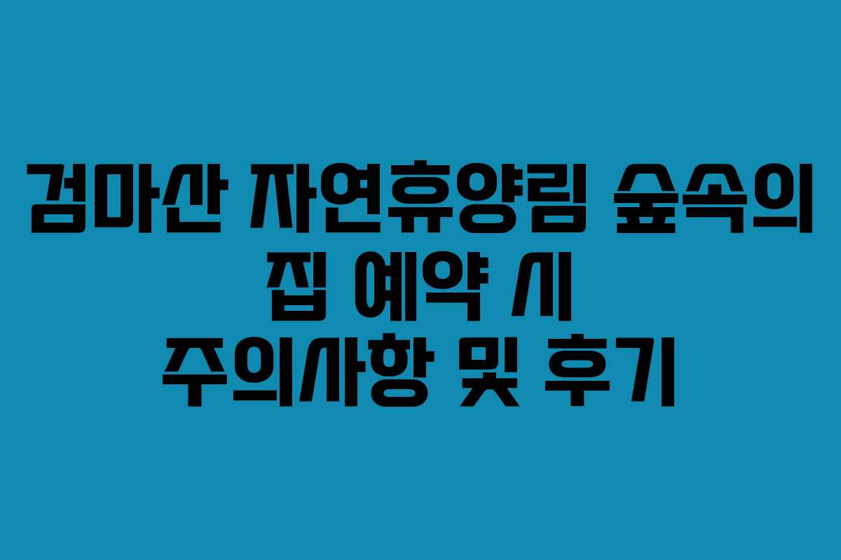 검마산 자연휴양림 숲속의 집 예약 시 주의사항 및 후기