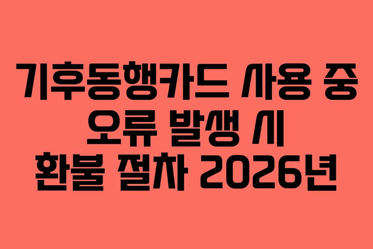 기후동행카드 사용 중 오류 발생 시 환불 절차 2026년