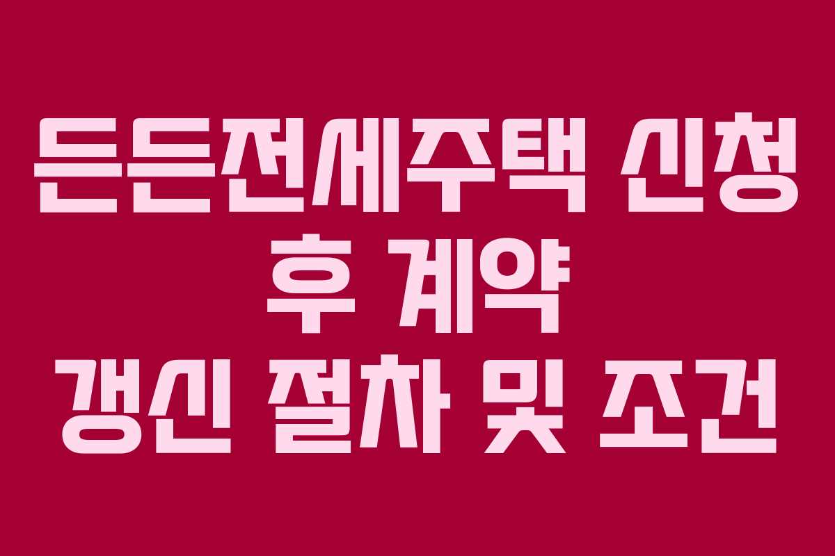 든든전세주택 신청 후 계약 갱신 절차 및 조건 든든전세주택 신청 후 계약 갱신 절차 및 조건