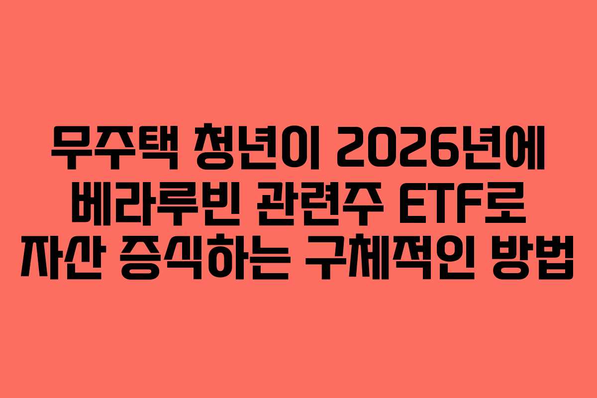 무주택 청년이 2026년에 베라루빈 관련주 ETF로 자산 증식하는 구체적인 방법 무주택 청년이 2026년에 베라루빈 관련주 ETF로 자산 증식하는 구체적인 방법
