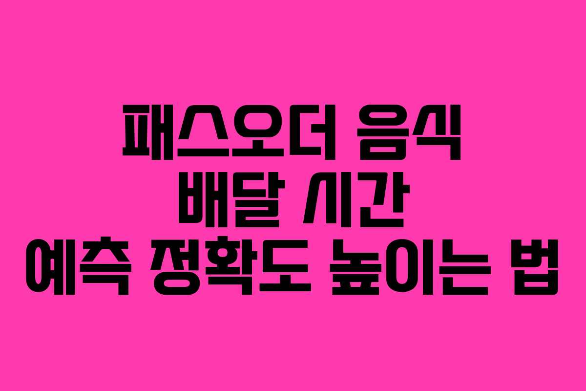 패스오더 음식 배달 시간 예측 정확도 높이는 법