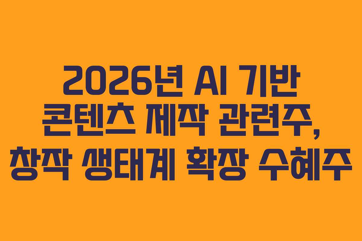 2026년 AI 기반 콘텐츠 제작 관련주, 창작 생태계 확장 수혜주