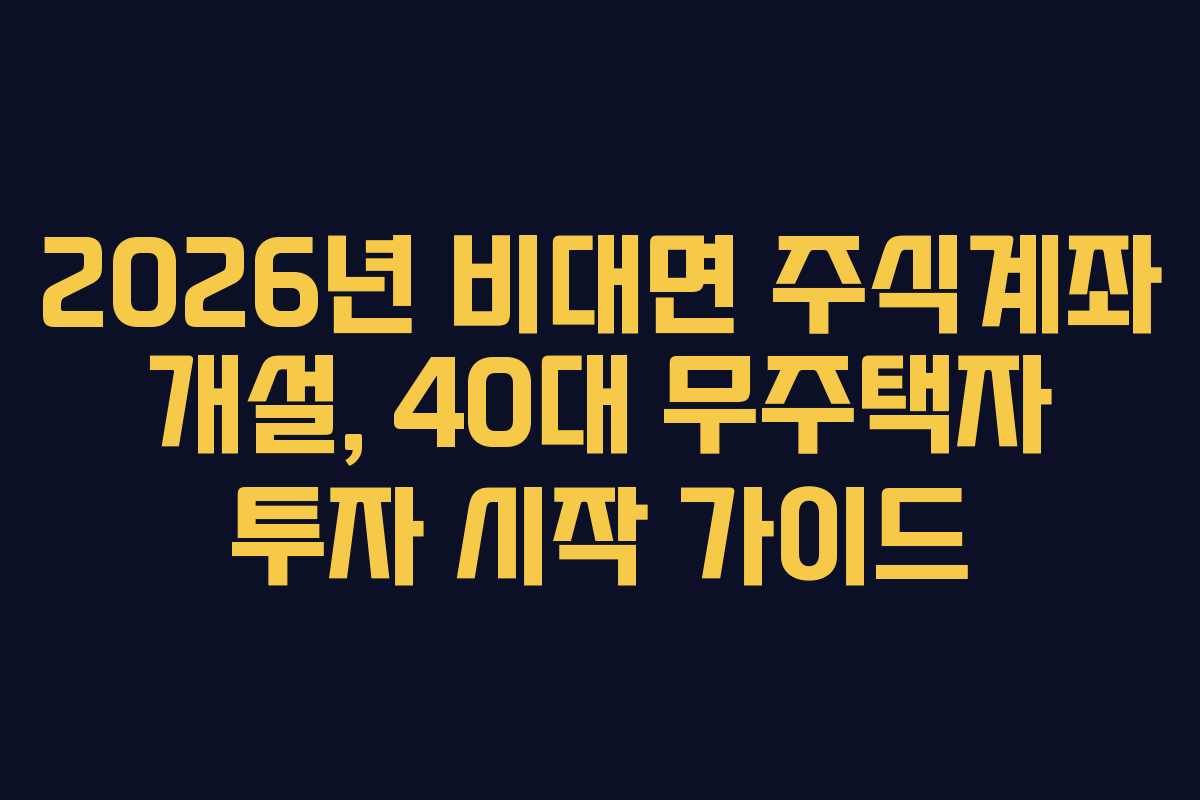 2026년 비대면 주식계좌 개설, 40대 무주택자 투자 시작 가이드