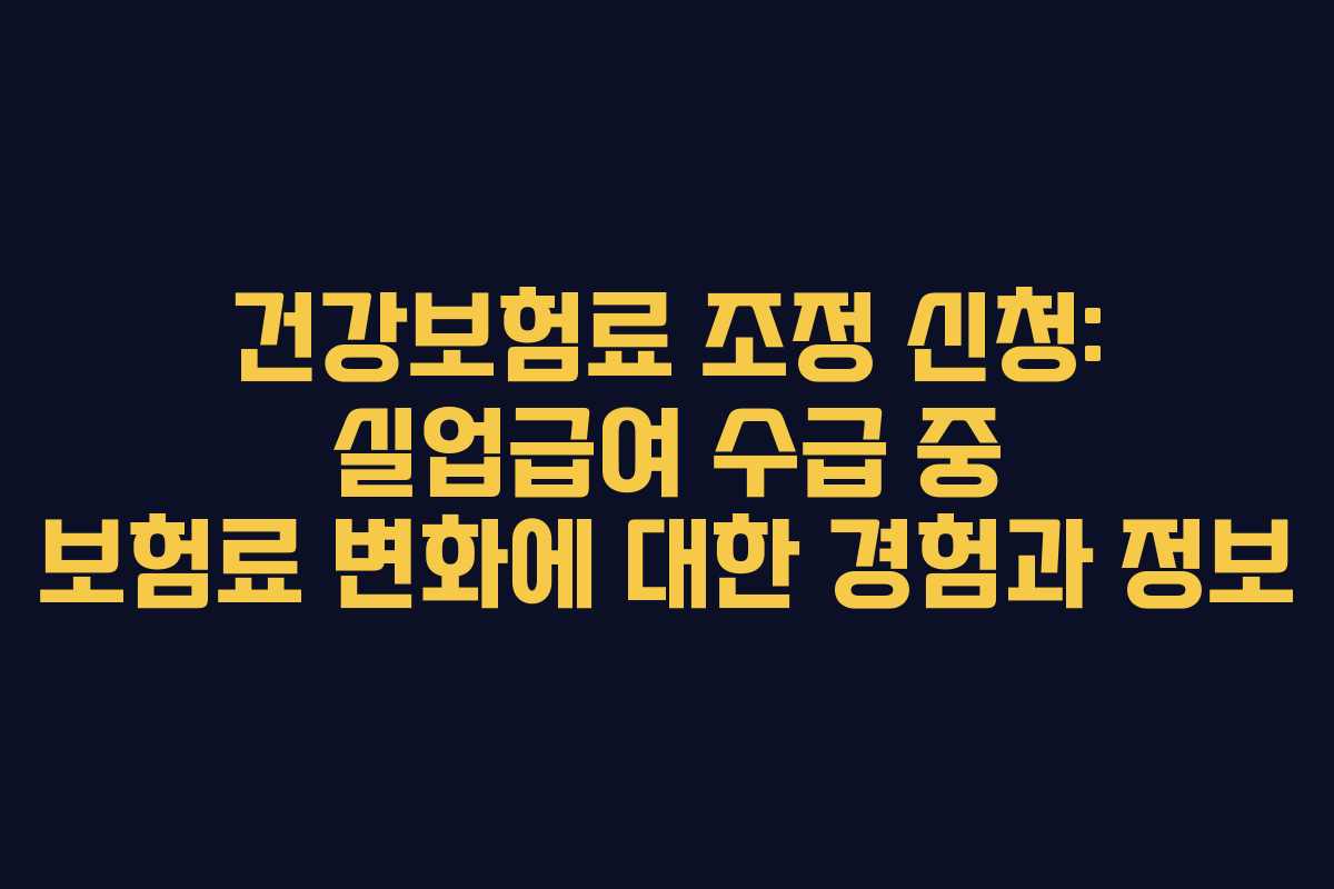건강보험료 조정 신청: 실업급여 수급 중 보험료 변화에 대한 경험과 정보