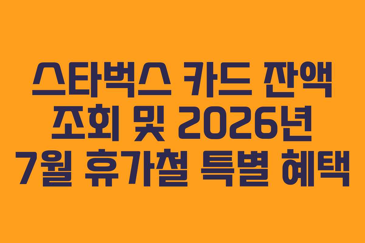 스타벅스 카드 잔액 조회 및 2026년 7월 휴가철 특별 혜택