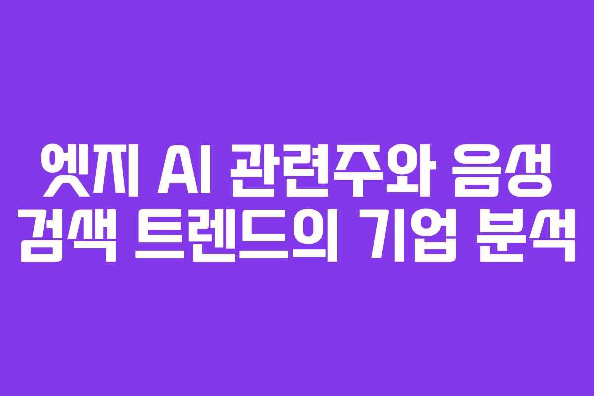 엣지 AI 관련주와 음성 검색 트렌드의 기업 분석