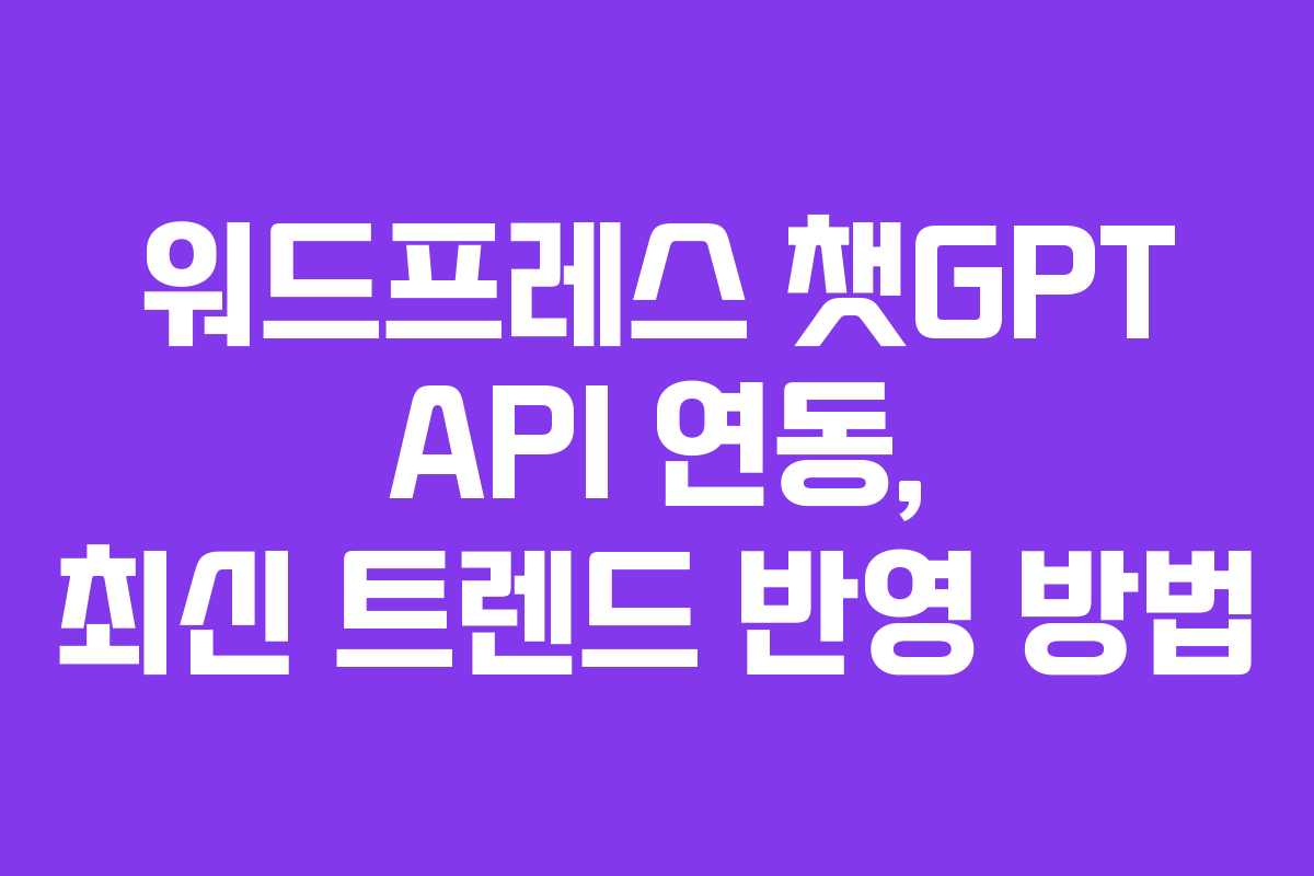 워드프레스 챗GPT API 연동, 최신 트렌드 반영 방법