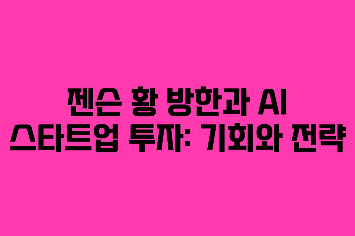 젠슨 황 방한과 AI 스타트업 투자: 기회와 전략