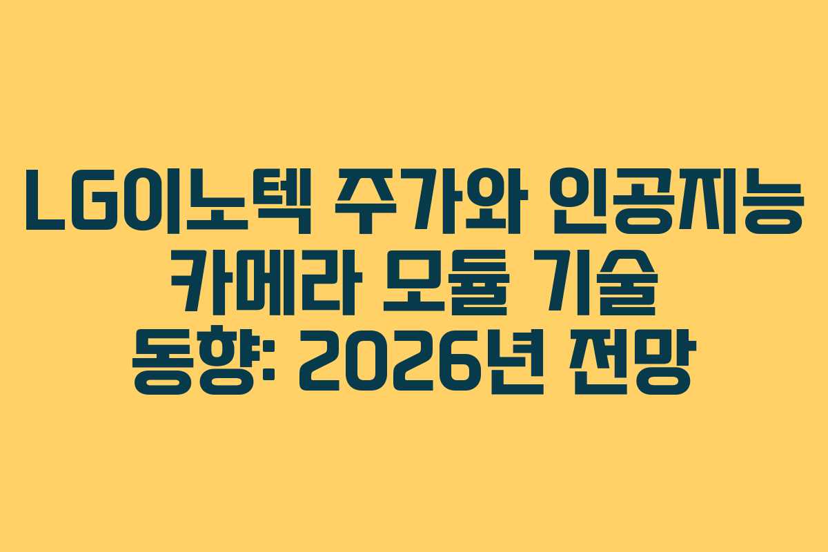LG이노텍 주가와 인공지능 카메라 모듈 기술 동향: 2026년 전망