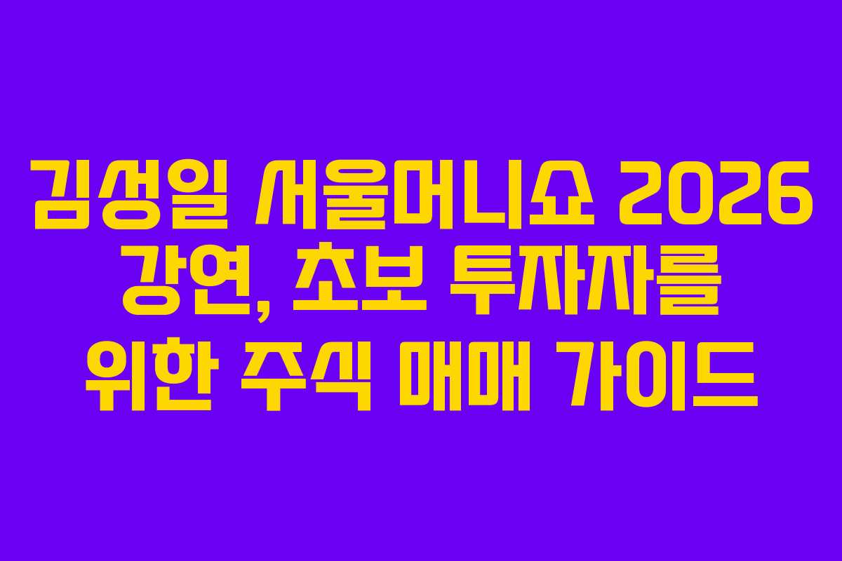 김성일 서울머니쇼 2026 강연, 초보 투자자를 위한 주식 매매 가이드