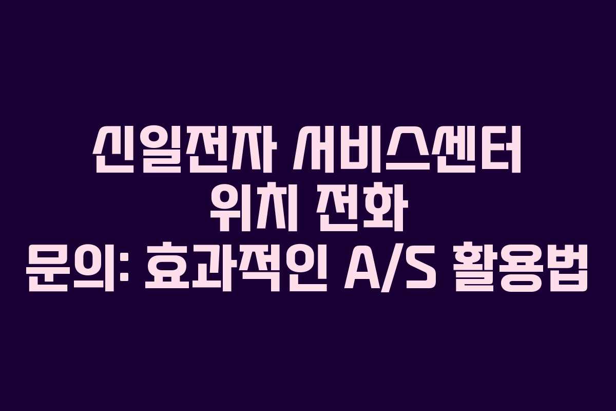 신일전자 서비스센터 위치 전화 문의: 효과적인 A/S 활용법