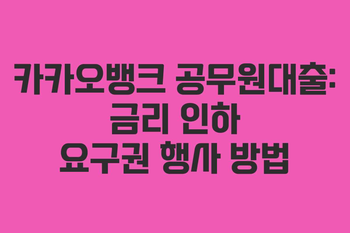 카카오뱅크 공무원대출: 금리 인하 요구권 행사 방법