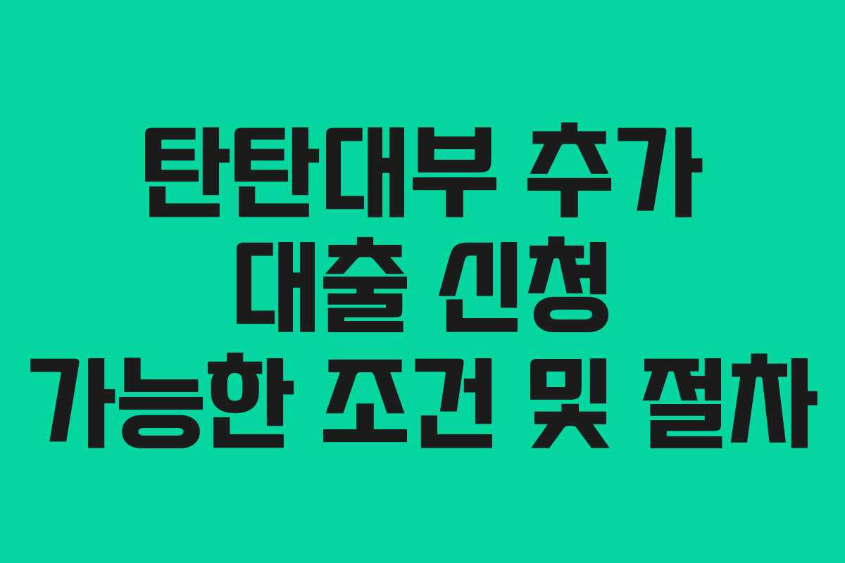 탄탄대부 추가 대출 신청 가능한 조건 및 절차