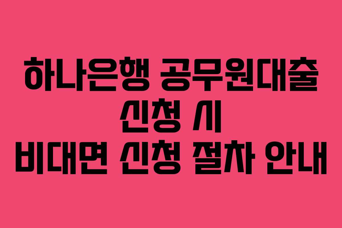 하나은행 공무원대출 신청 시 비대면 신청 절차 안내