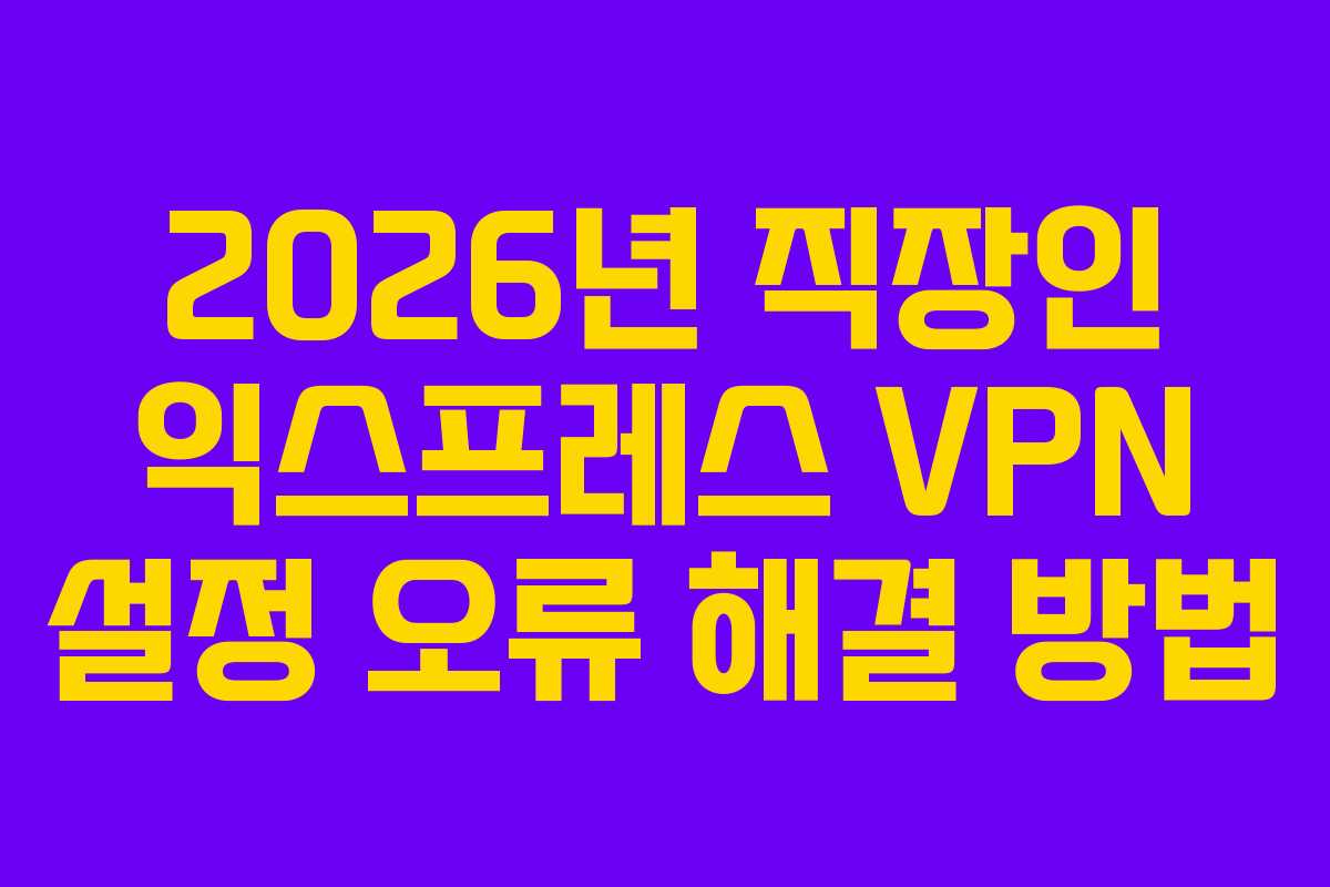 2026년 직장인 익스프레스 VPN 설정 오류 해결 방법 2026년 직장인 익스프레스 VPN 설정 오류 해결 방법