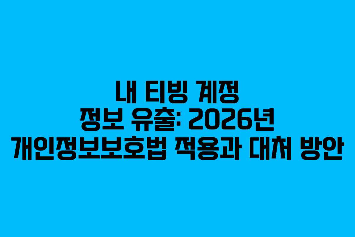 내 티빙 계정 정보 유출: 2026년 개인정보보호법 적용과 대처 방안