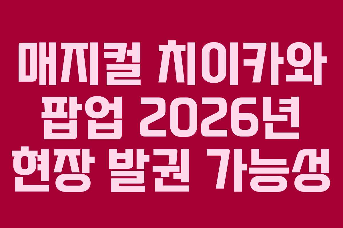 매지컬 치이카와 팝업 2026년 현장 발권 가능성 매지컬 치이카와 팝업 2026년 현장 발권 가능성